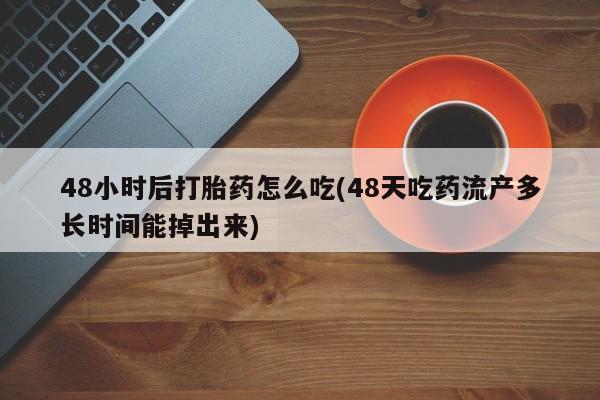 网上米非司酮片在线购买48小时后打胎药怎么吃(48天吃药流产多长时间能掉出来)