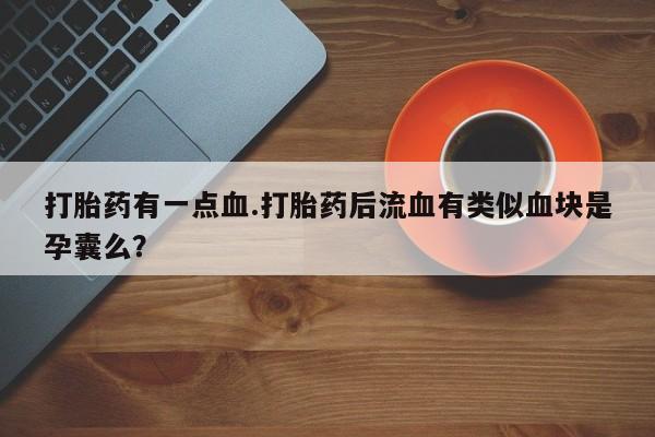 网上米非司酮片在线购买打胎药有一点血.打胎药后流血有类似血块是孕囊么？