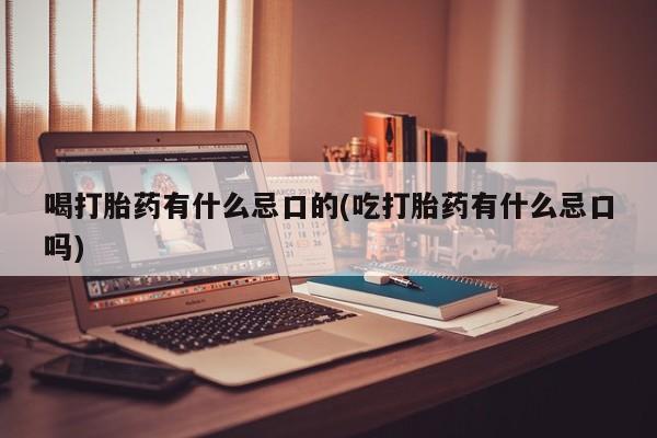 网上米非司酮片在线购买喝打胎药有什么忌口的(吃打胎药有什么忌口吗)