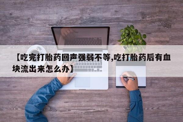 网上米非司酮片在线购买【吃完打胎药回声强弱不等,吃打胎药后有血块流出来怎么办】