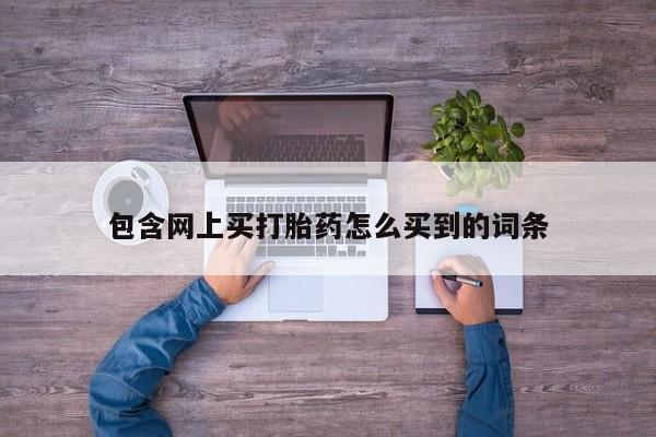 网上米非司酮片在线购买包含网上买打胎药怎么买到的词条