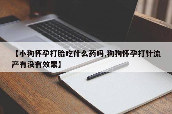 网上米非司酮片在线购买【小狗怀孕打胎吃什么药吗,狗狗怀孕打针流产有没有效果】