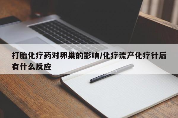 网上米非司酮片在线购买打胎化疗药对卵巢的影响/化疗流产化疗针后有什么反应