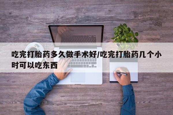 网上米非司酮片在线购买吃完打胎药多久做手术好/吃完打胎药几个小时可以吃东西
