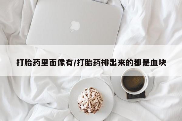 网上米非司酮片在线购买打胎药里面像有/打胎药排出来的都是血块