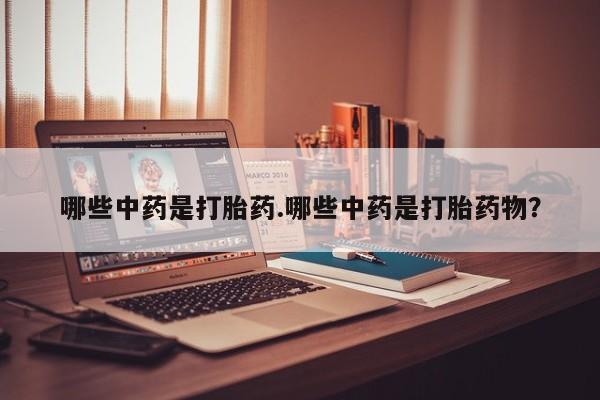 网上米非司酮片在线购买哪些中药是打胎药.哪些中药是打胎药物？