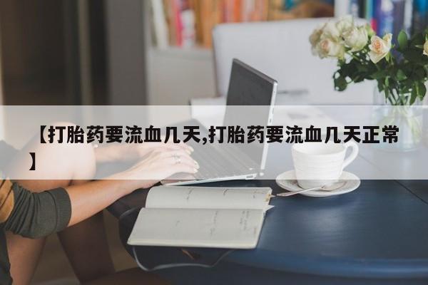 网上米非司酮片在线购买【打胎药要流血几天,打胎药要流血几天正常】