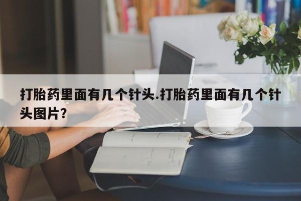 网上米非司酮片在线购买打胎药里面有几个针头.打胎药里面有几个针头图片？