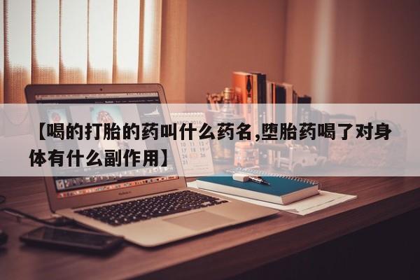 网上米非司酮片在线购买【喝的打胎的药叫什么药名,堕胎药喝了对身体有什么副作用】