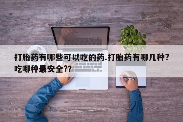 网上米非司酮片在线购买打胎药有哪些可以吃的药.打胎药有哪几种?吃哪种最安全?？