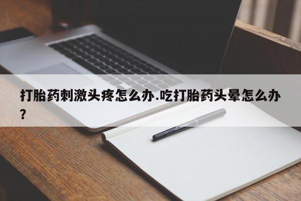 网上米非司酮片在线购买打胎药刺激头疼怎么办.吃打胎药头晕怎么办？