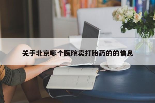 网上米非司酮片在线购买关于北京哪个医院卖打胎药的的信息