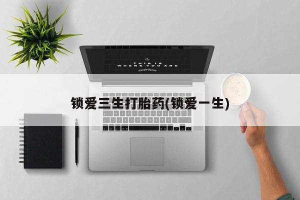 网上米非司酮片在线购买锁爱三生打胎药(锁爱一生)