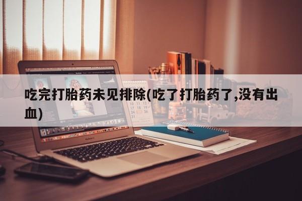 网上米非司酮片在线购买吃完打胎药未见排除(吃了打胎药了,没有出血)