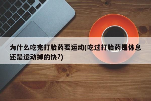 网上米非司酮片在线购买为什么吃完打胎药要运动(吃过打胎药是休息还是运动掉的快?)
