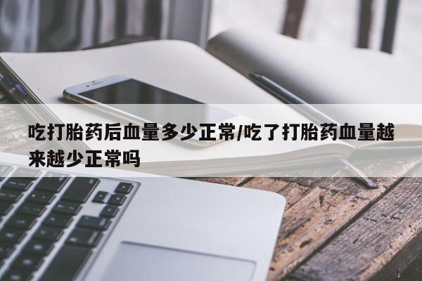 网上米非司酮片在线购买吃打胎药后血量多少正常/吃了打胎药血量越来越少正常吗