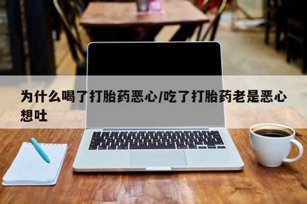 网上米非司酮片在线购买为什么喝了打胎药恶心/吃了打胎药老是恶心想吐