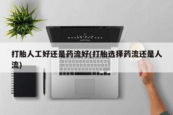 网上米非司酮片在线购买打胎人工好还是药流好(打胎选择药流还是人流)