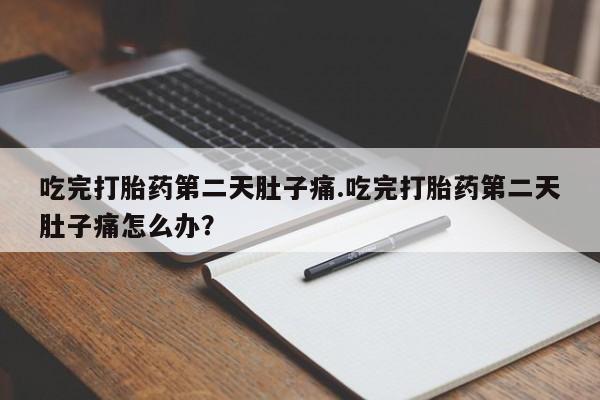 网上米非司酮片在线购买吃完打胎药第二天肚子痛.吃完打胎药第二天肚子痛怎么办？
