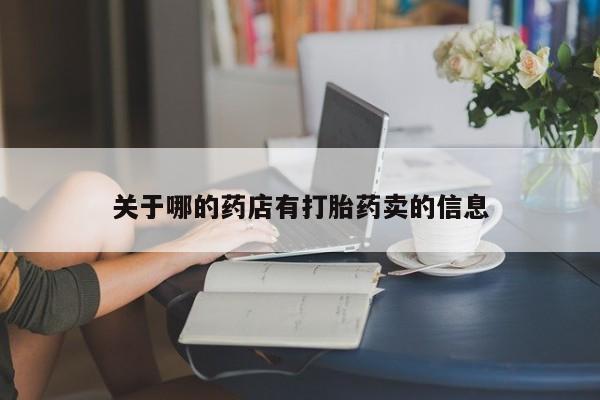 网上米非司酮片在线购买关于哪的药店有打胎药卖的信息