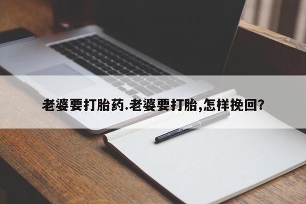 网上米非司酮片在线购买老婆要打胎药.老婆要打胎,怎样挽回？