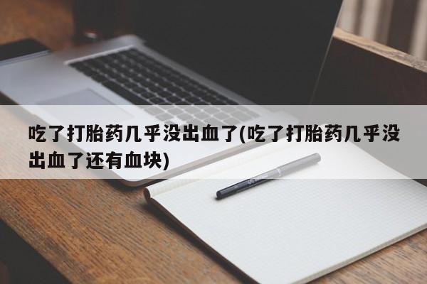 网上米非司酮片在线购买吃了打胎药几乎没出血了(吃了打胎药几乎没出血了还有血块)