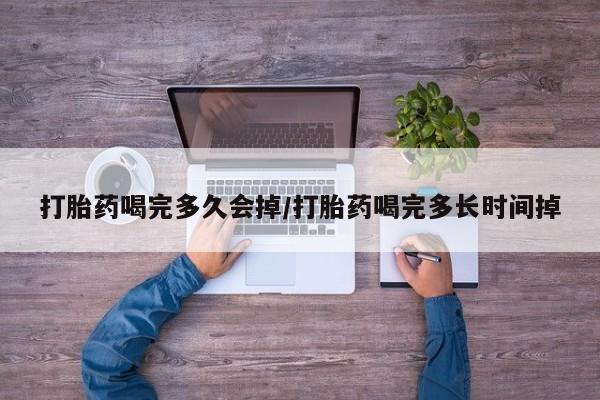 网上米非司酮片在线购买打胎药喝完多久会掉/打胎药喝完多长时间掉