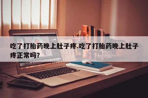 网上米非司酮片在线购买吃了打胎药晚上肚子疼.吃了打胎药晚上肚子疼正常吗？
