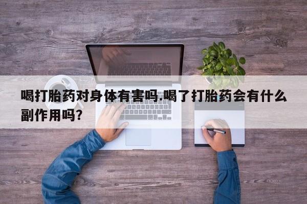 网上米非司酮片在线购买喝打胎药对身体有害吗.喝了打胎药会有什么副作用吗？