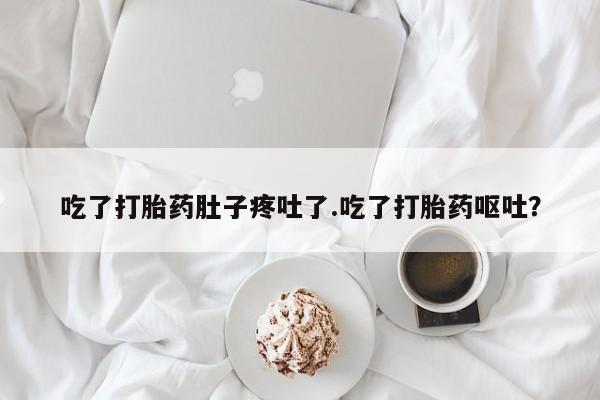 网上米非司酮片在线购买吃了打胎药肚子疼吐了.吃了打胎药呕吐？