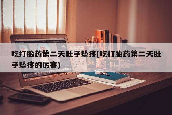 网上米非司酮片在线购买吃打胎药第二天肚子坠疼(吃打胎药第二天肚子坠疼的厉害)