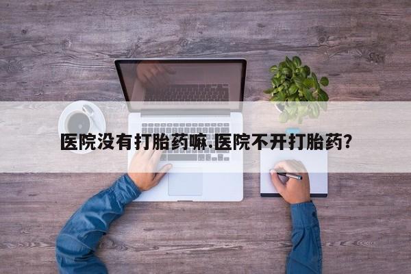 网上米非司酮片在线购买医院没有打胎药嘛.医院不开打胎药？