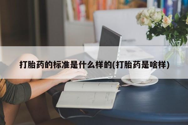网上米非司酮片在线购买打胎药的标准是什么样的(打胎药是啥样)