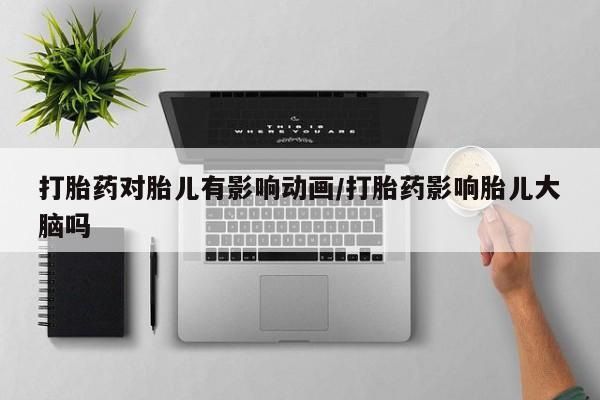 网上米非司酮片在线购买打胎药对胎儿有影响动画/打胎药影响胎儿大脑吗
