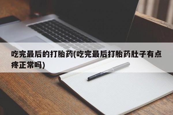 网上米非司酮片在线购买吃完最后的打胎药(吃完最后打胎药肚子有点疼正常吗)