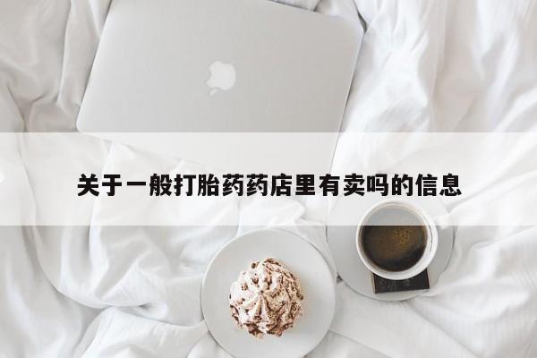 网上米非司酮片在线购买关于一般打胎药药店里有卖吗的信息