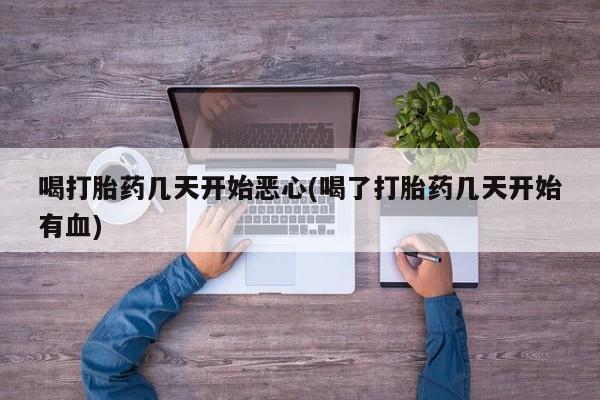 网上米非司酮片在线购买喝打胎药几天开始恶心(喝了打胎药几天开始有血)