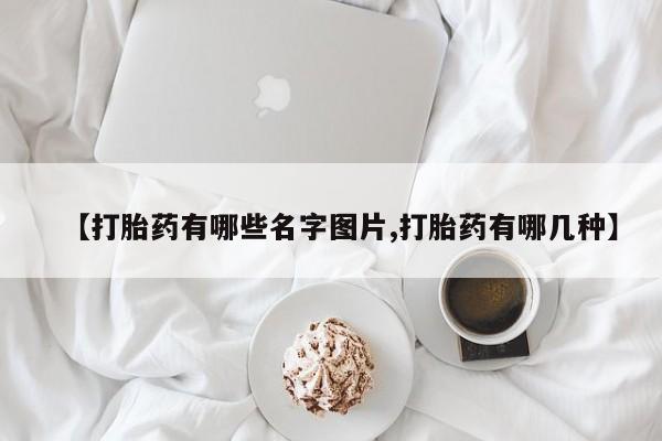 网上米非司酮片在线购买【打胎药有哪些名字图片,打胎药有哪几种】