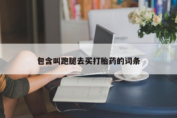网上米非司酮片在线购买包含叫跑腿去买打胎药的词条