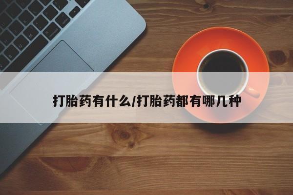 网上米非司酮片在线购买打胎药有什么/打胎药都有哪几种