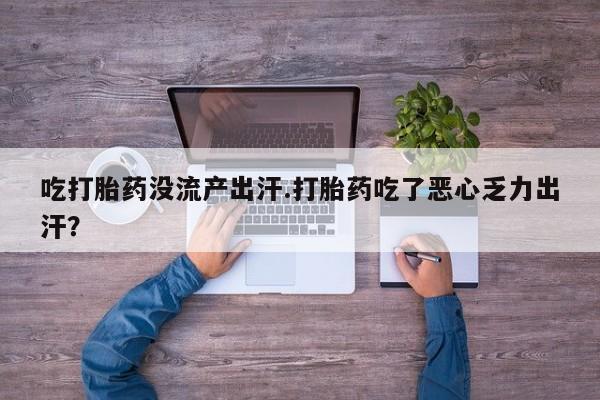 网上米非司酮片在线购买吃打胎药没流产出汗.打胎药吃了恶心乏力出汗？