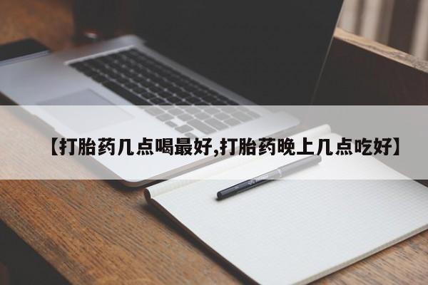 网上米非司酮片在线购买【打胎药几点喝最好,打胎药晚上几点吃好】