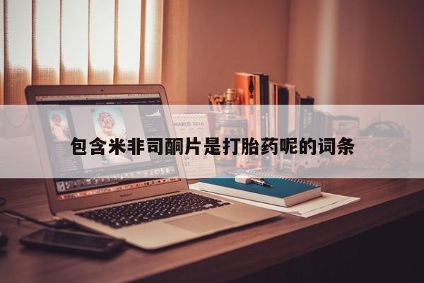 网上米非司酮片在线购买包含米非司酮片是打胎药呢的词条