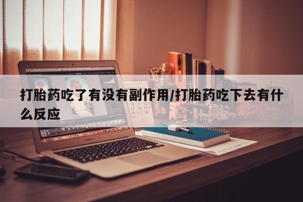 网上米非司酮片在线购买打胎药吃了有没有副作用/打胎药吃下去有什么反应