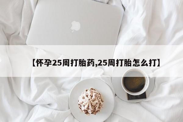 网上米非司酮片在线购买【怀孕25周打胎药,25周打胎怎么打】