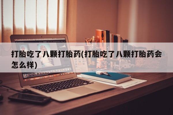 网上米非司酮片在线购买打胎吃了八颗打胎药(打胎吃了八颗打胎药会怎么样)