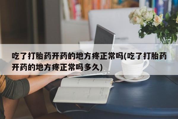 网上米非司酮片在线购买吃了打胎药开药的地方疼正常吗(吃了打胎药开药的地方疼正常吗多久)
