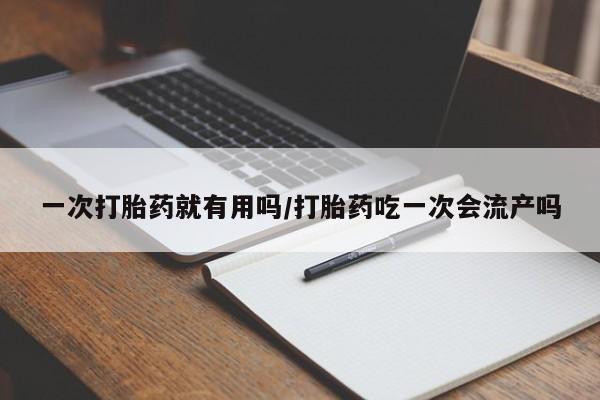 网上米非司酮片在线购买一次打胎药就有用吗/打胎药吃一次会流产吗