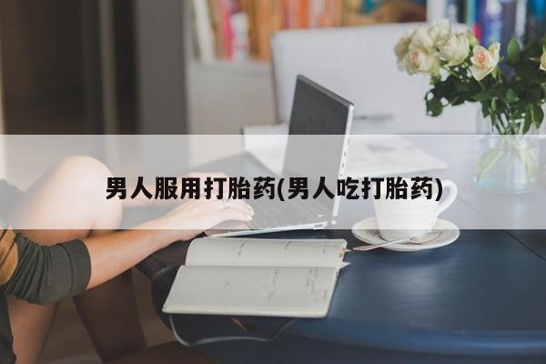 网上米非司酮片在线购买男人服用打胎药(男人吃打胎药)