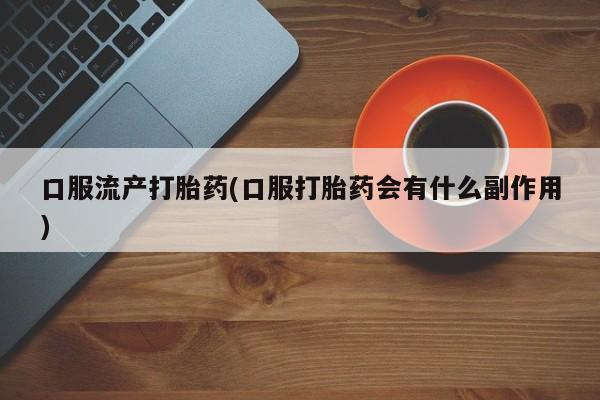 网上米非司酮片在线购买口服流产打胎药(口服打胎药会有什么副作用)